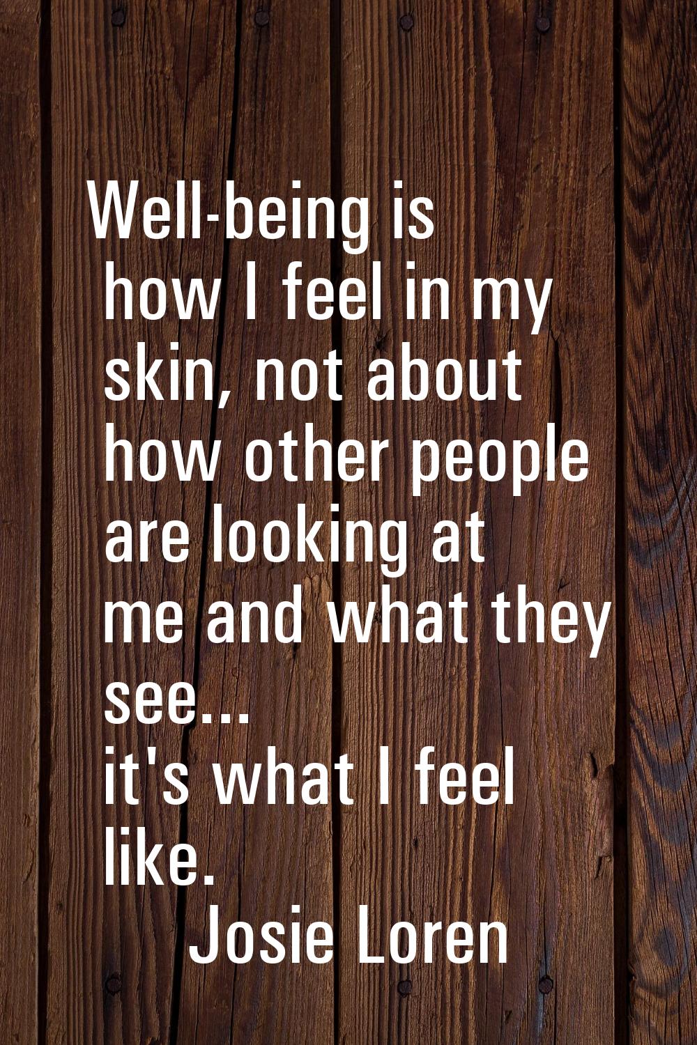 Well-being is how I feel in my skin, not about how other people are looking at me and what they see