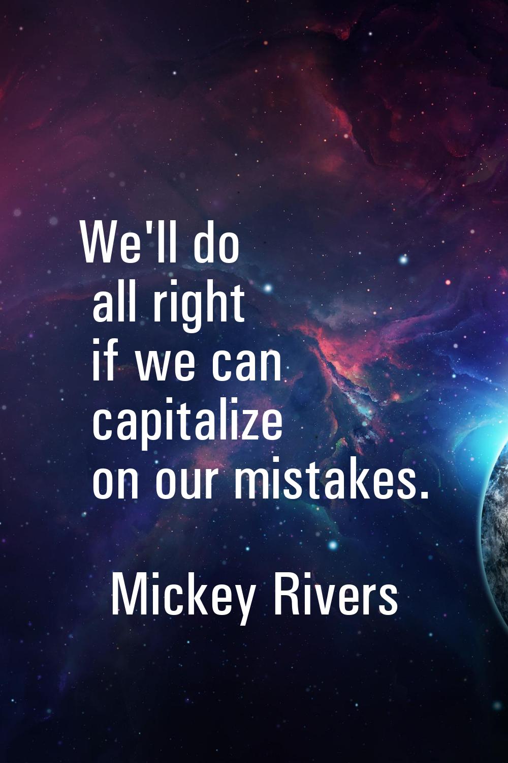 We'll do all right if we can capitalize on our mistakes.