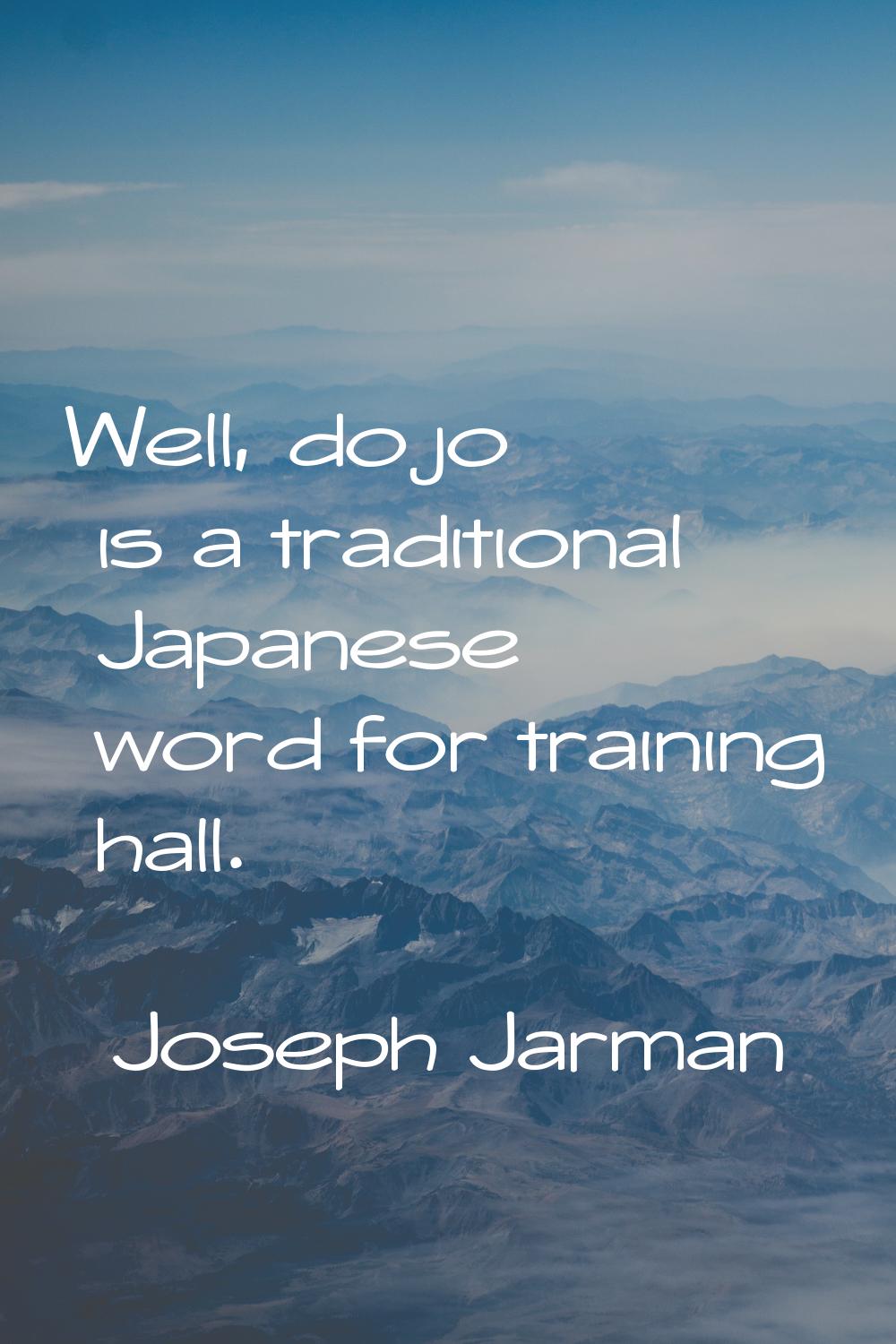 Well, dojo is a traditional Japanese word for training hall.