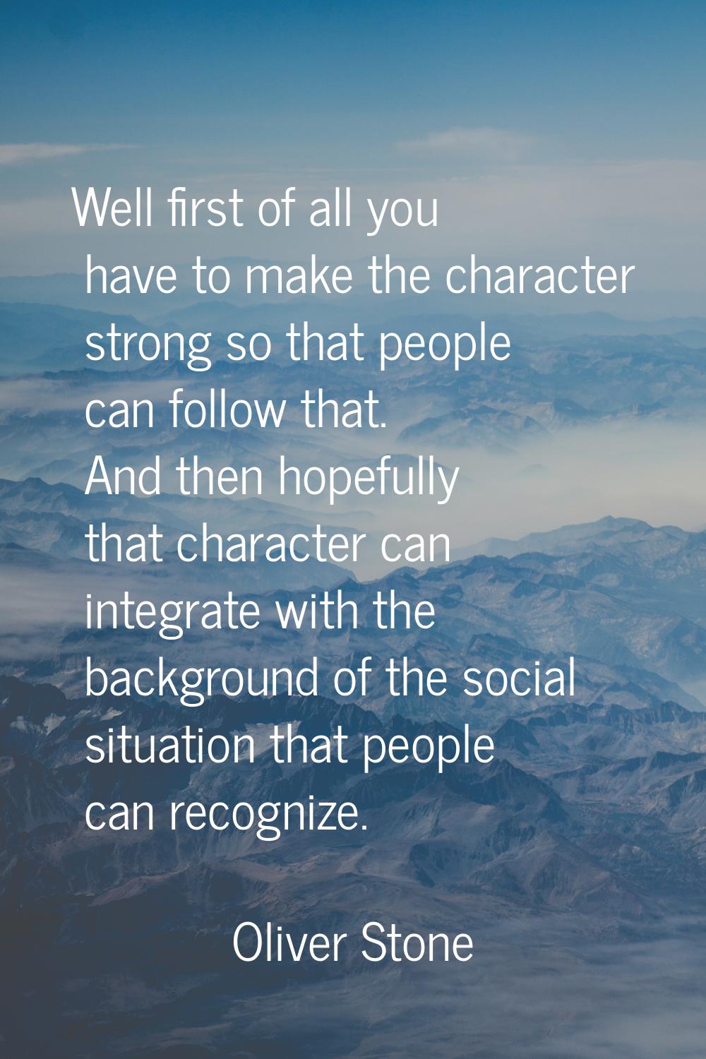 Well first of all you have to make the character strong so that people can follow that. And then ho