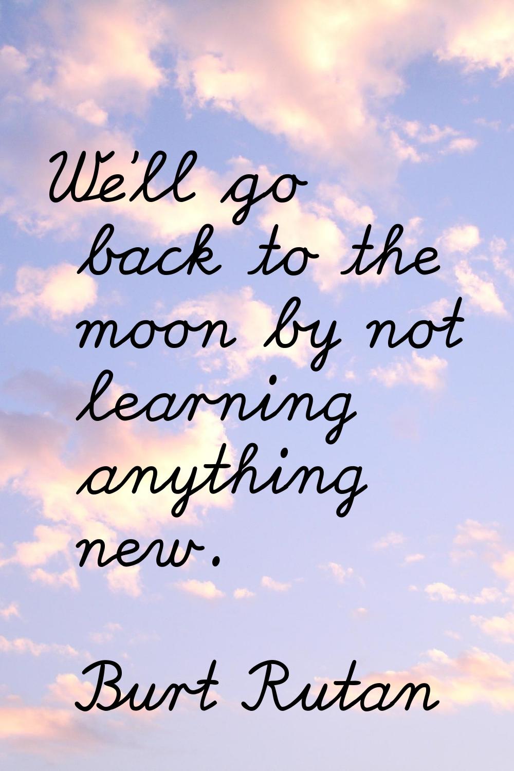 We'll go back to the moon by not learning anything new.