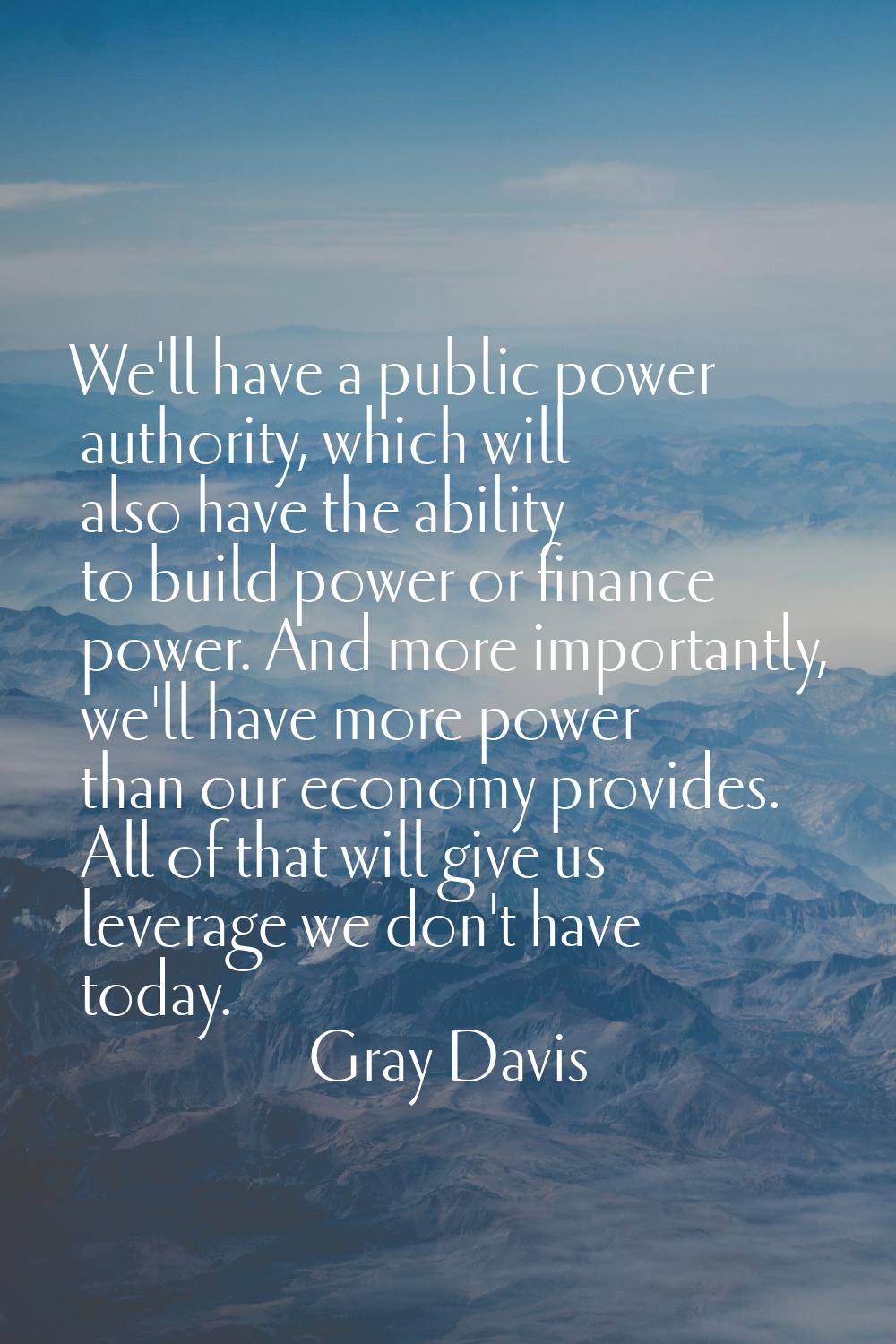 We'll have a public power authority, which will also have the ability to build power or finance pow