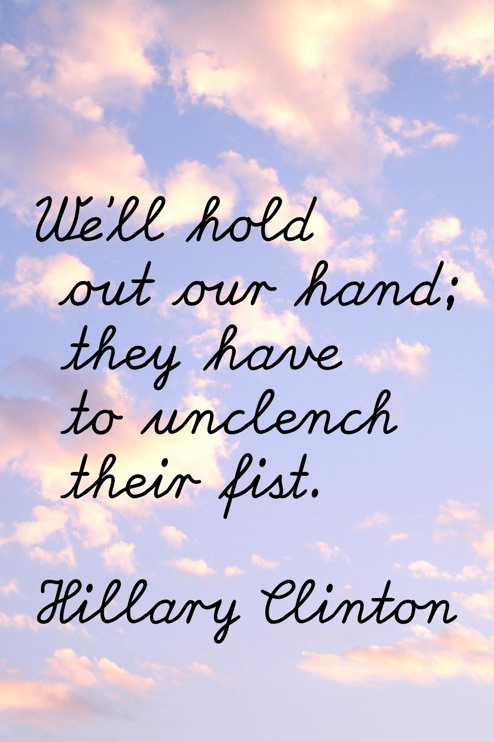 We'll hold out our hand; they have to unclench their fist.