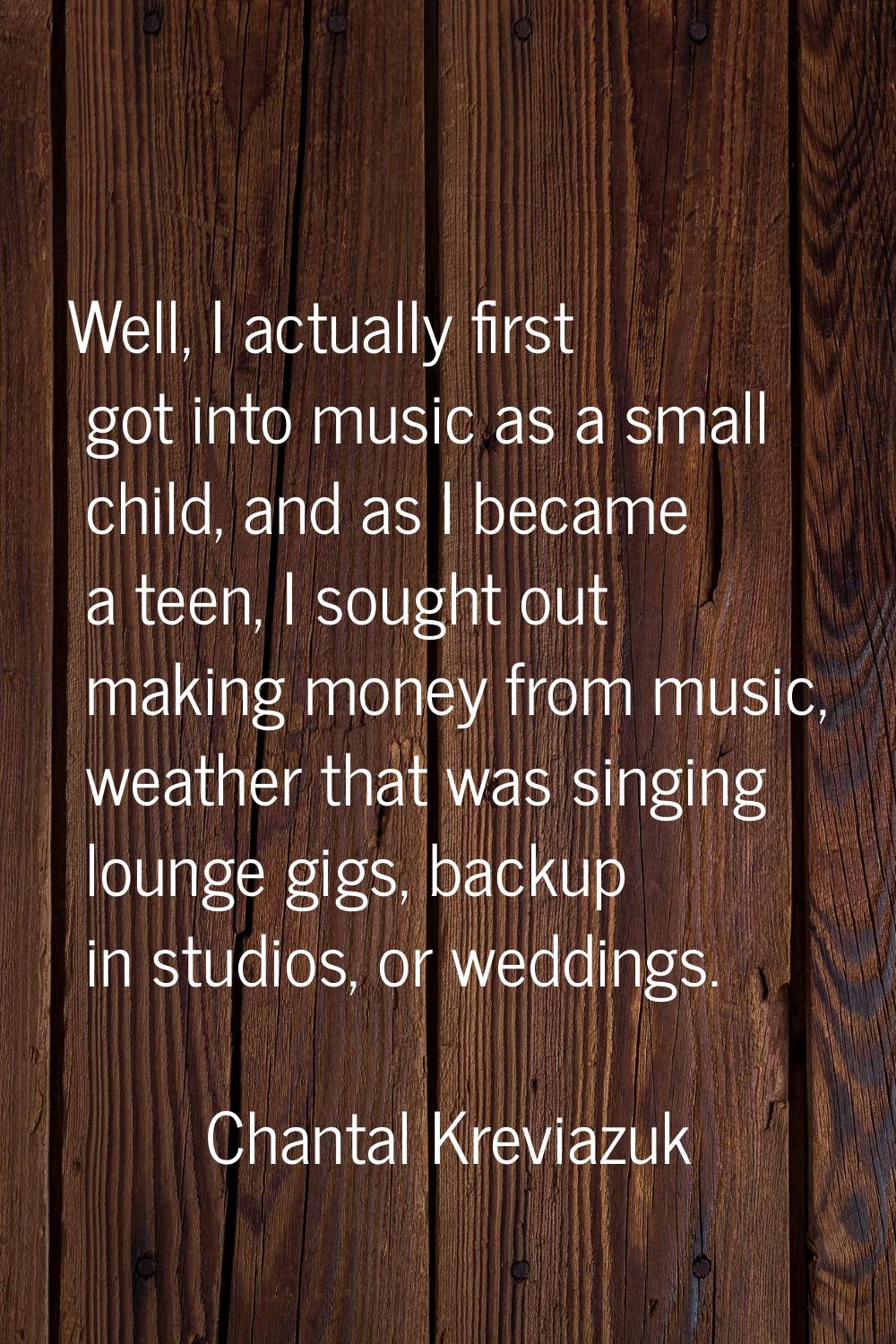 Well, I actually first got into music as a small child, and as I became a teen, I sought out making