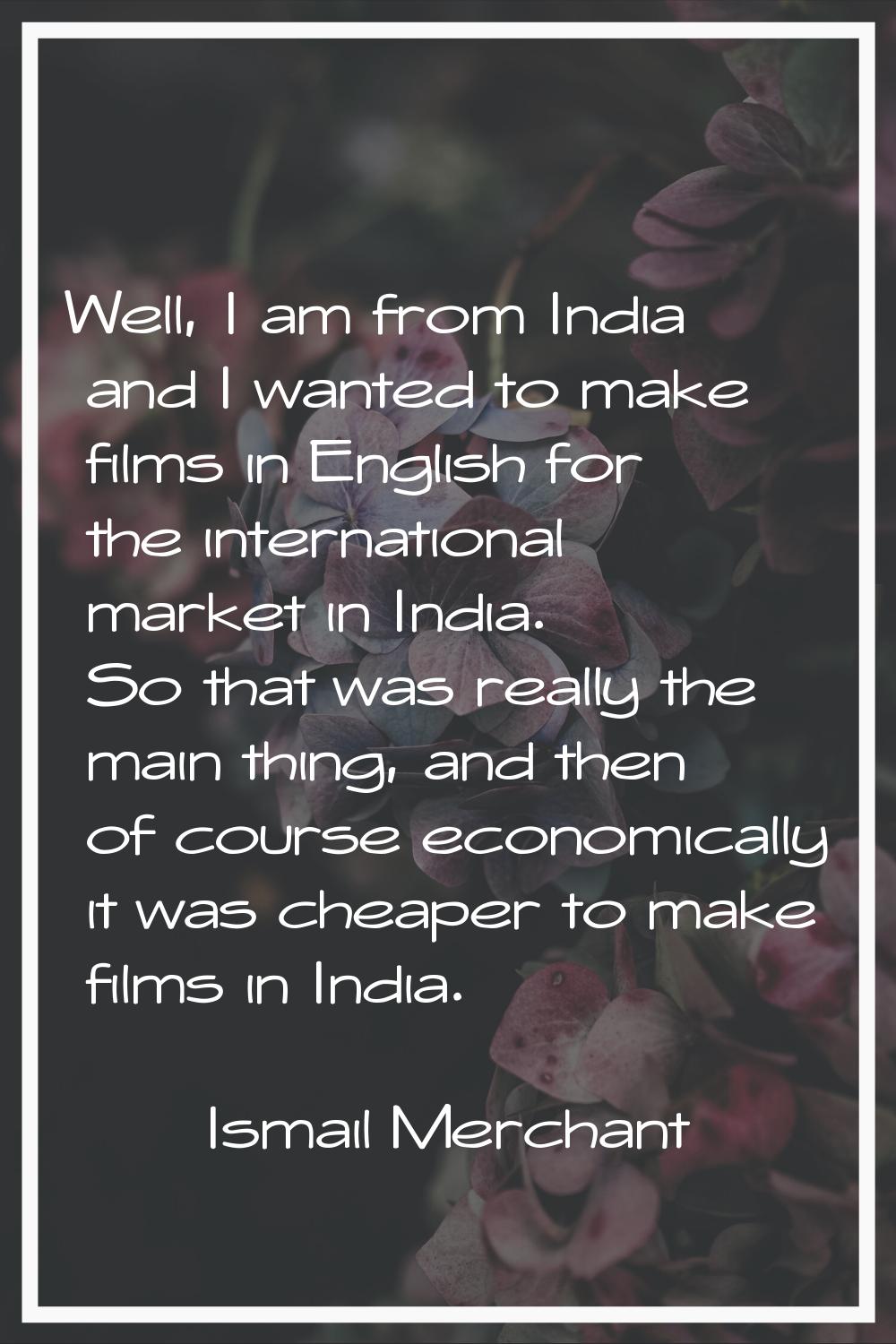 Well, I am from India and I wanted to make films in English for the international market in India. 