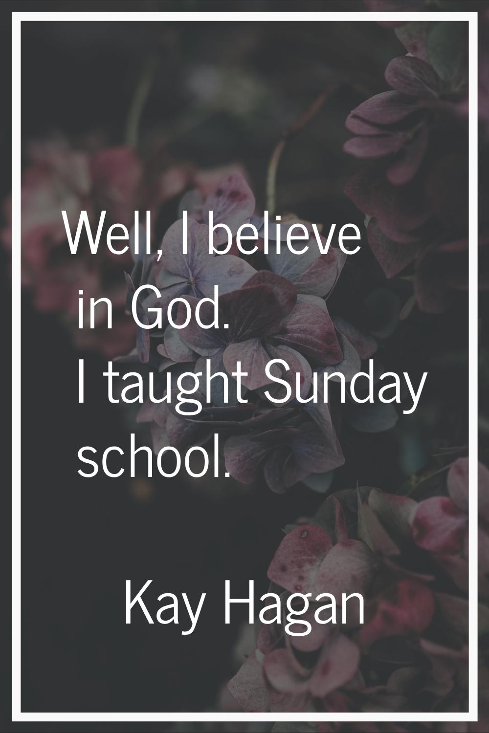 Well, I believe in God. I taught Sunday school.