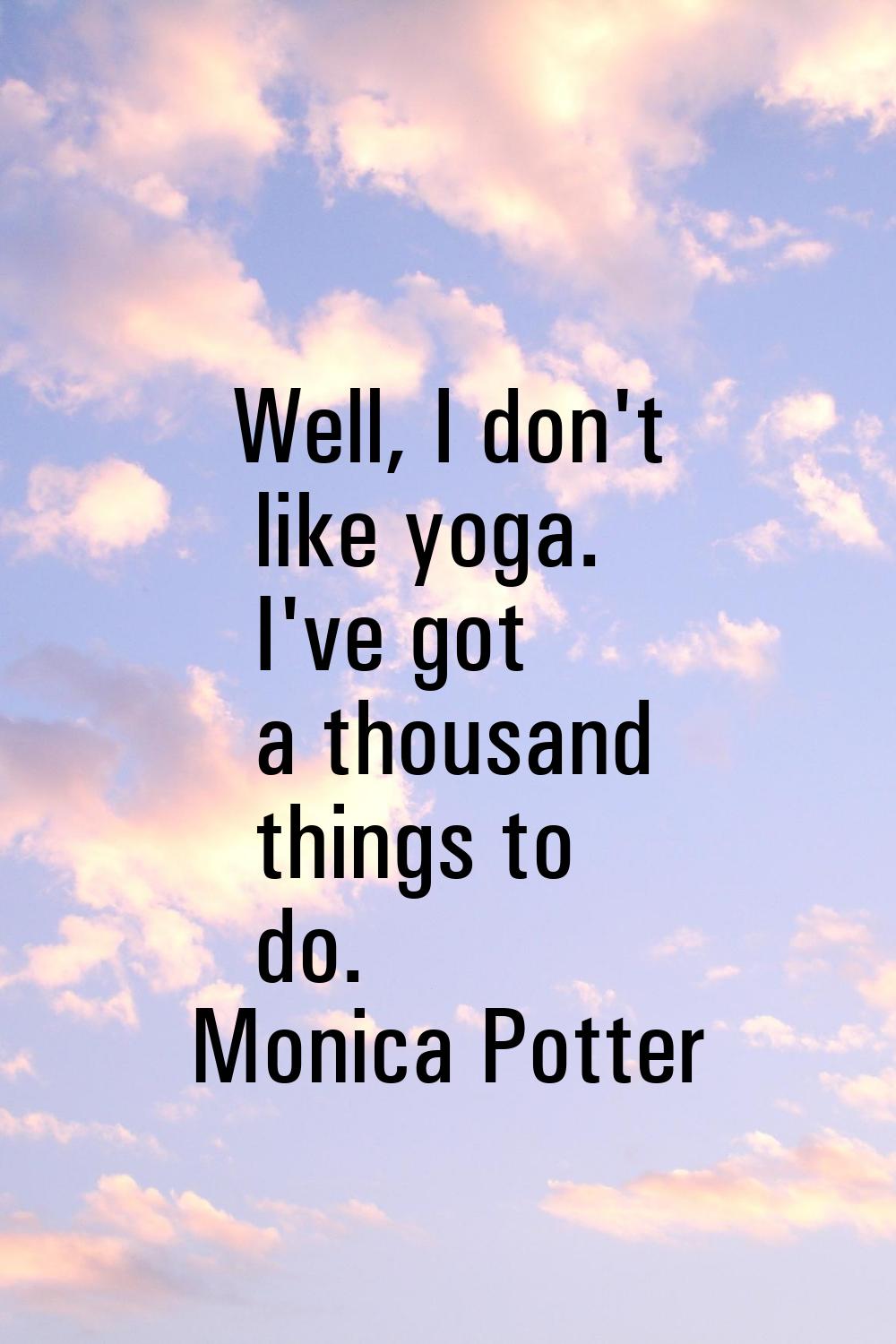 Well, I don't like yoga. I've got a thousand things to do.
