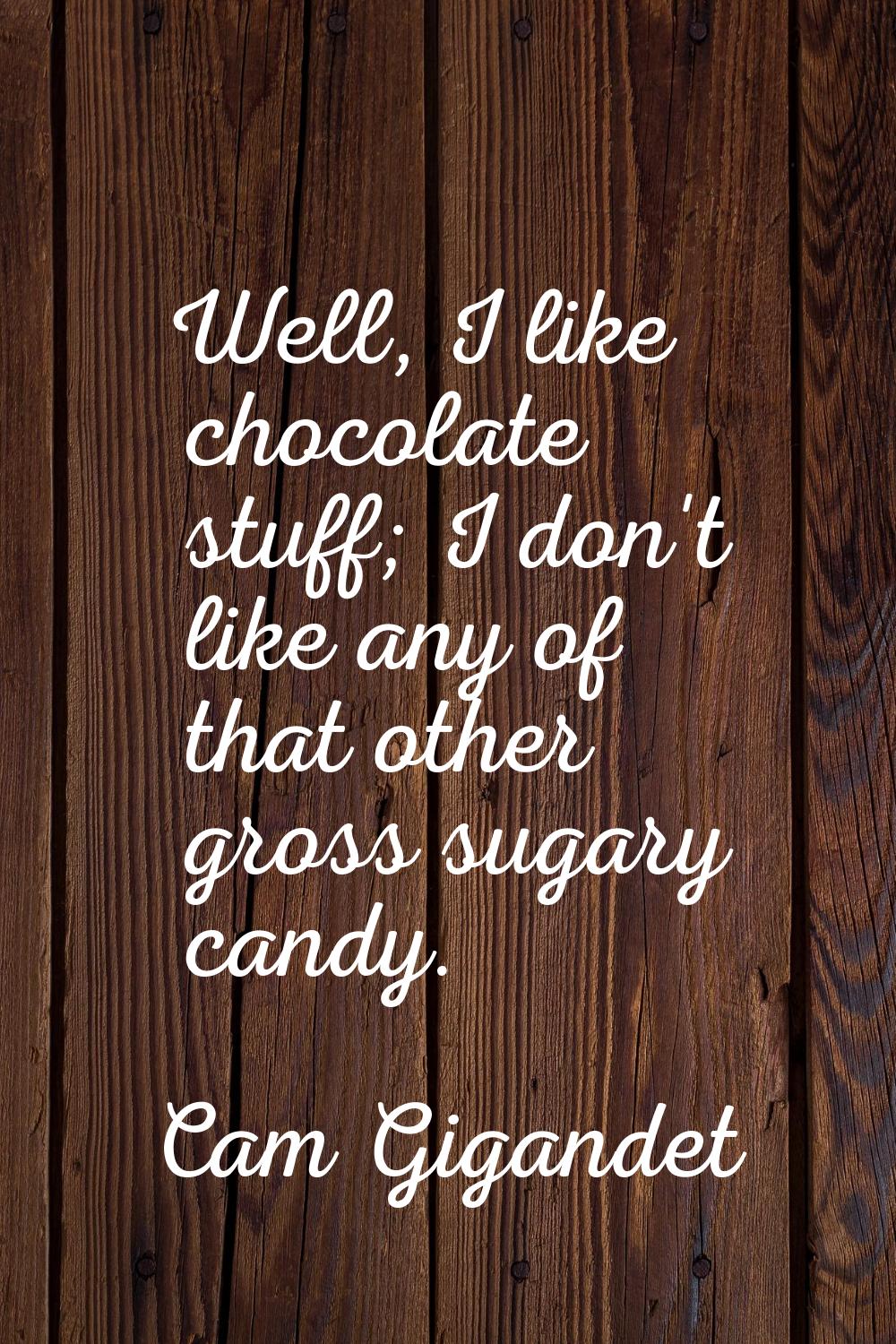 Well, I like chocolate stuff; I don't like any of that other gross sugary candy.