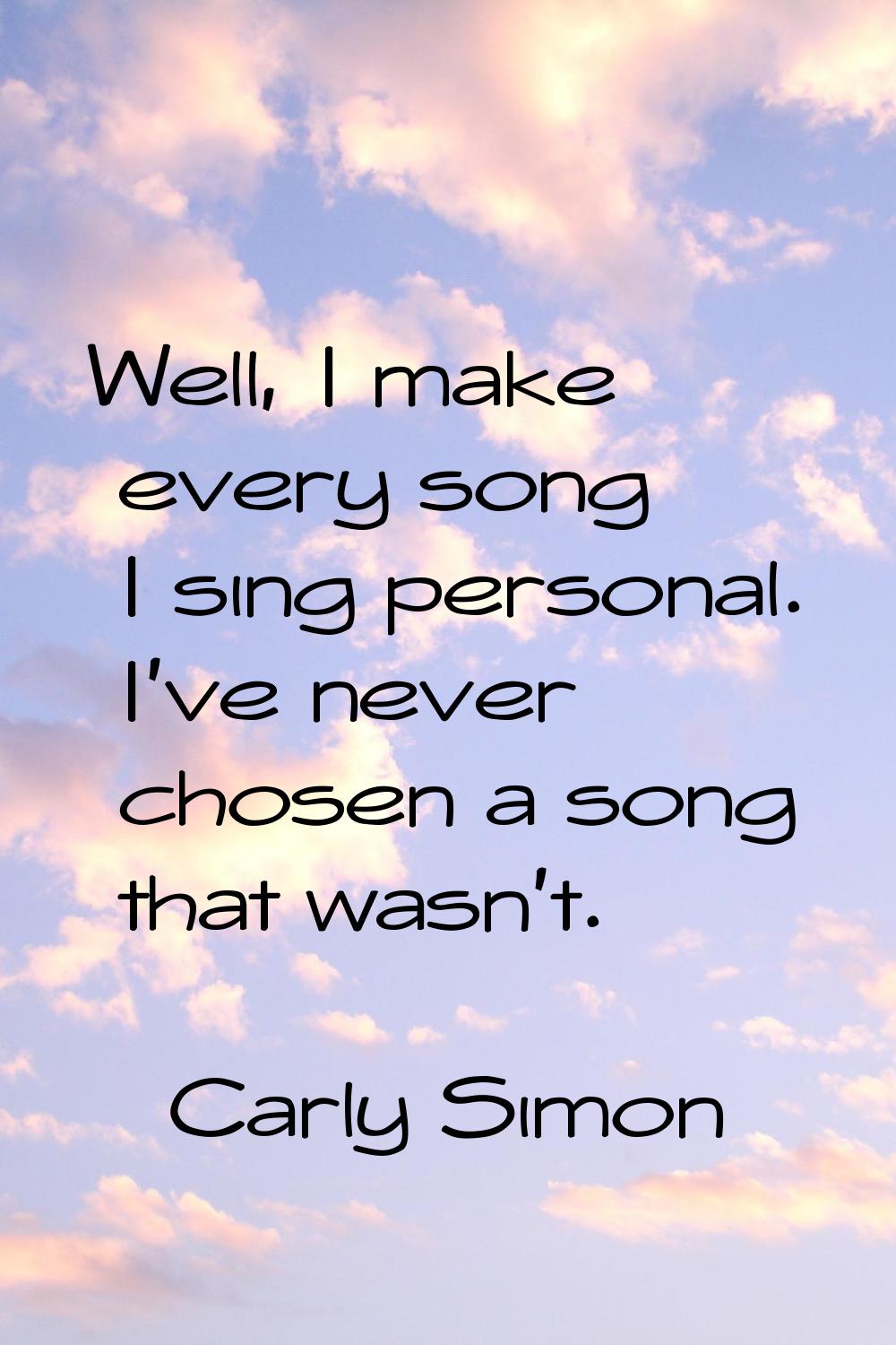 Well, I make every song I sing personal. I've never chosen a song that wasn't.