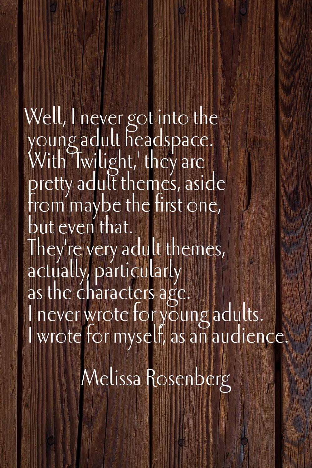 Well, I never got into the young adult headspace. With 'Twilight,' they are pretty adult themes, as