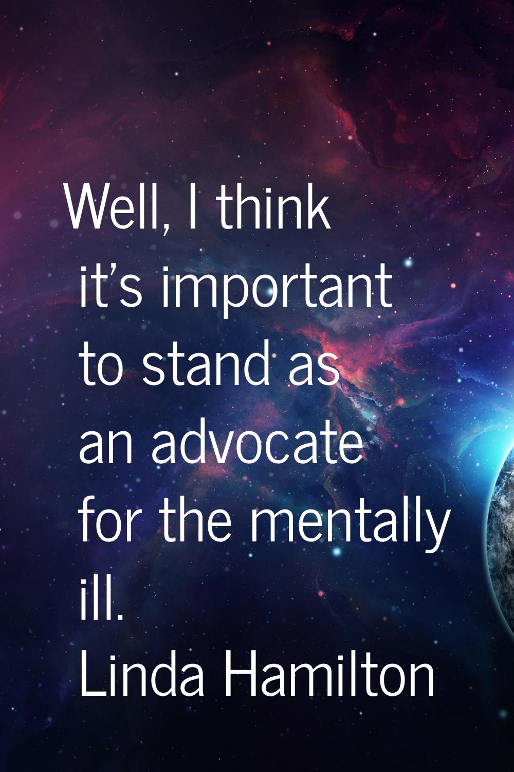 Well, I think it's important to stand as an advocate for the mentally ill.