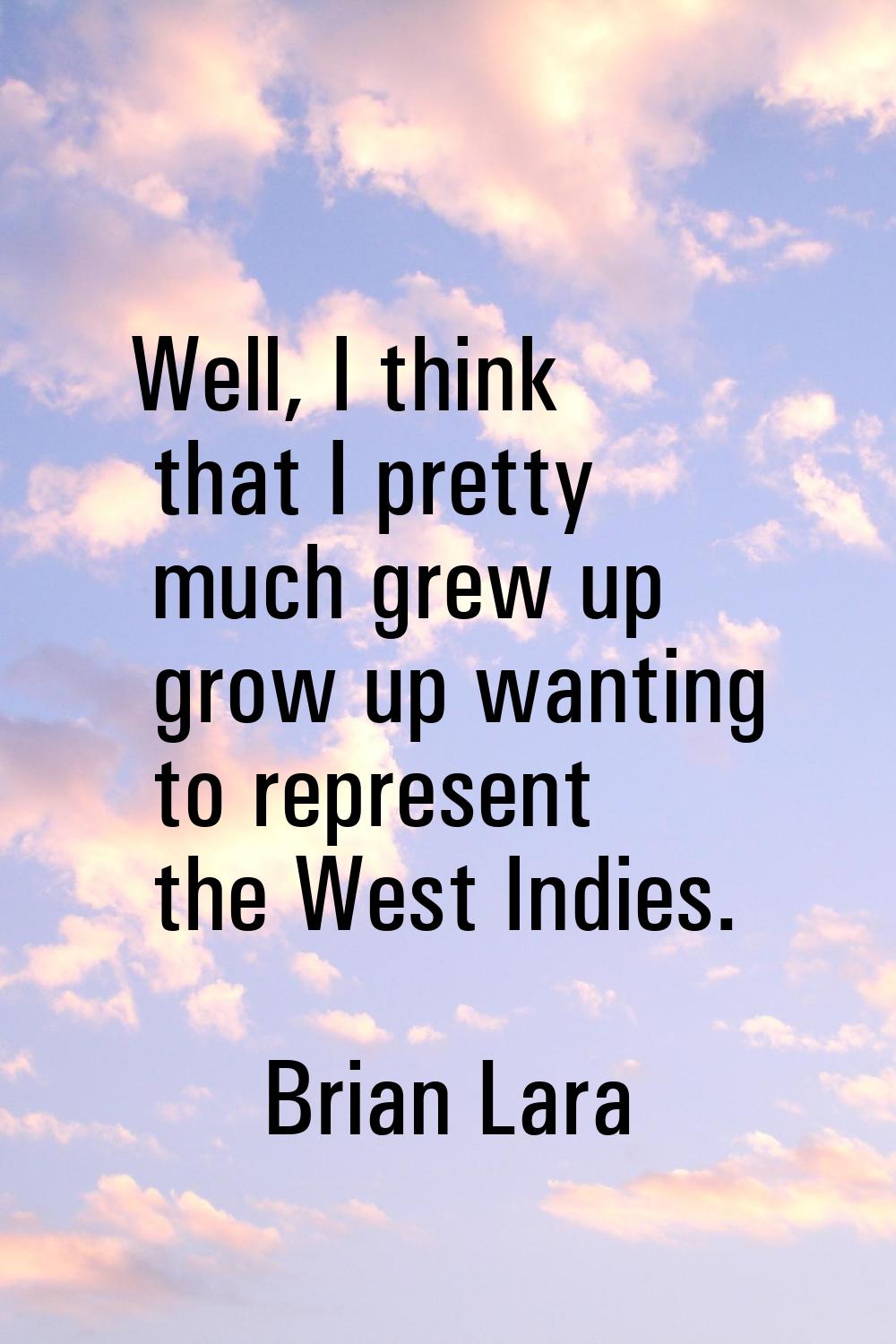 Well, I think that I pretty much grew up grow up wanting to represent the West Indies.