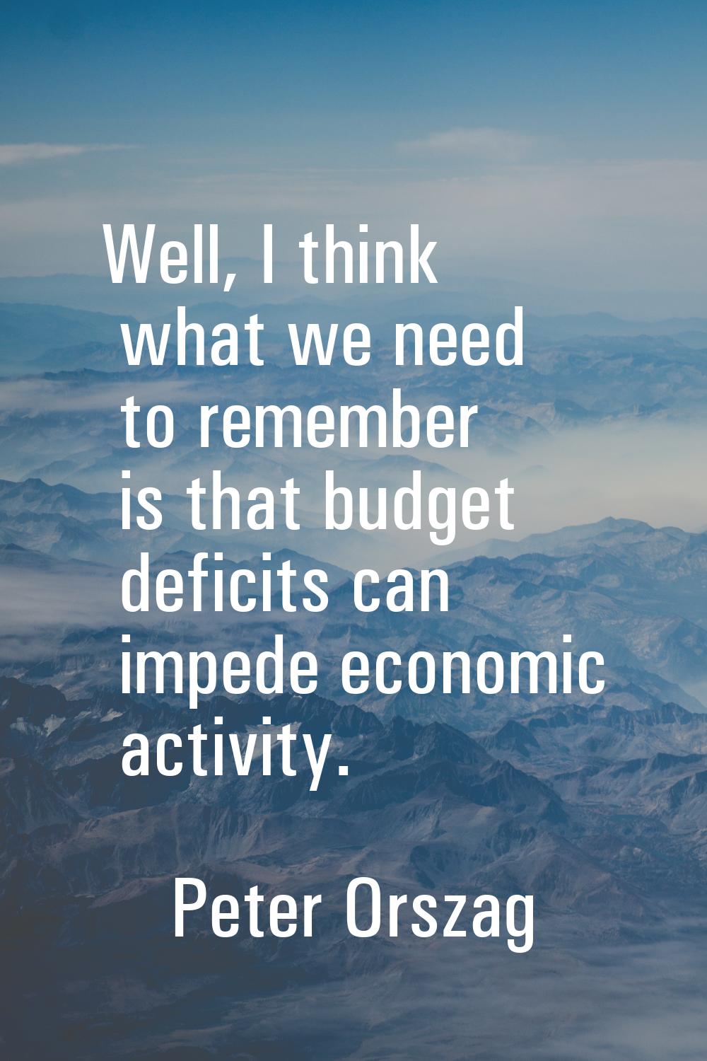 Well, I think what we need to remember is that budget deficits can impede economic activity.