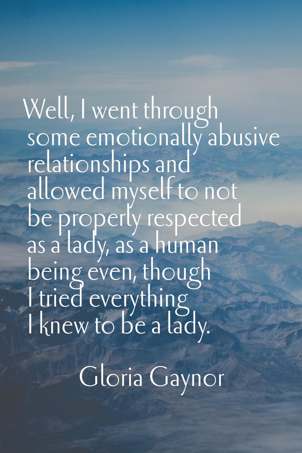 Well, I went through some emotionally abusive relationships and allowed myself to not be properly r