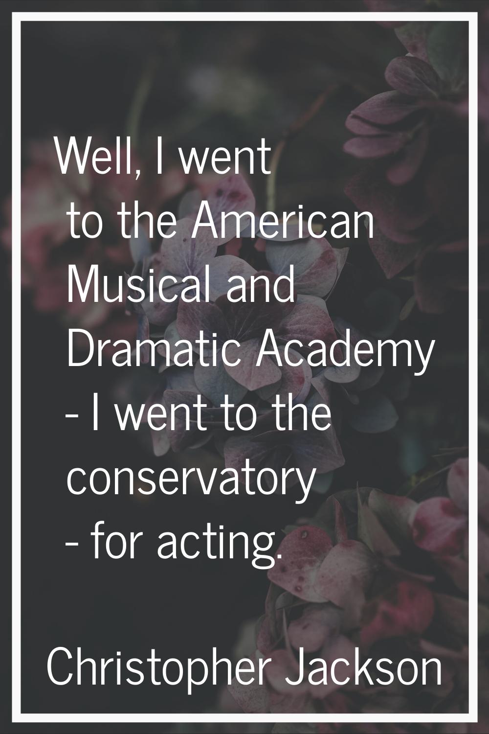 Well, I went to the American Musical and Dramatic Academy - I went to the conservatory - for acting