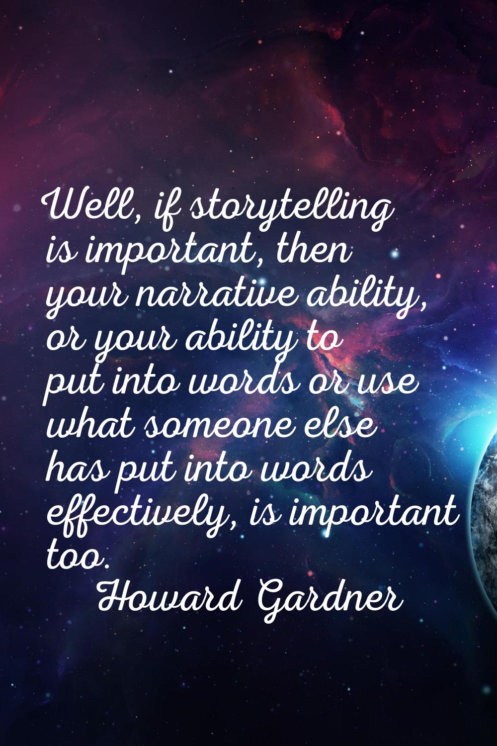 Well, if storytelling is important, then your narrative ability, or your ability to put into words 