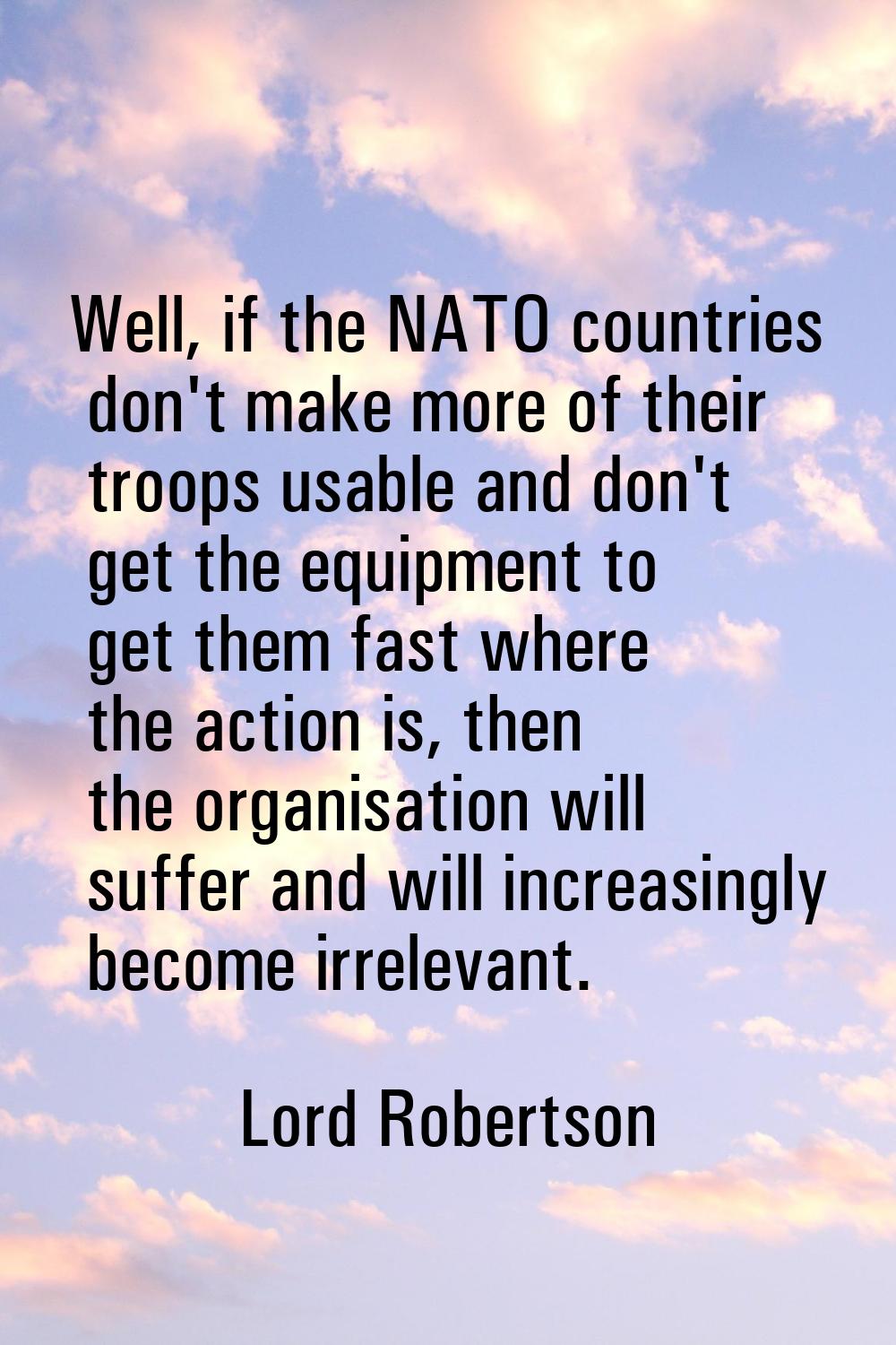 Well, if the NATO countries don't make more of their troops usable and don't get the equipment to g