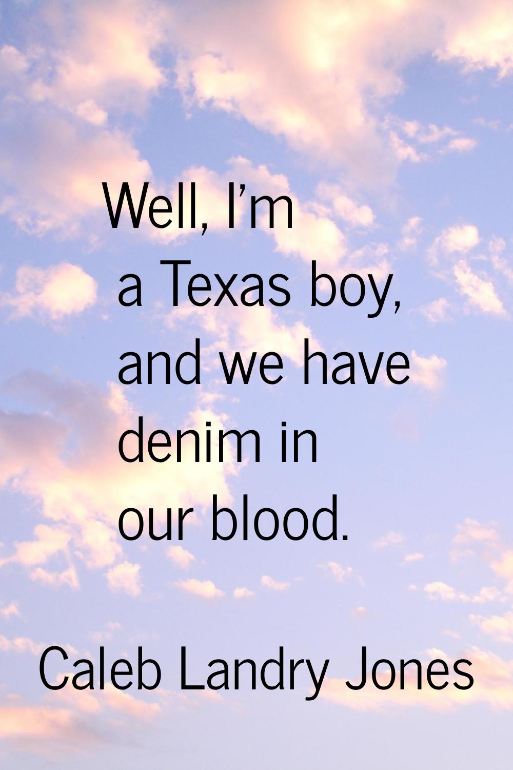 Well, I'm a Texas boy, and we have denim in our blood.