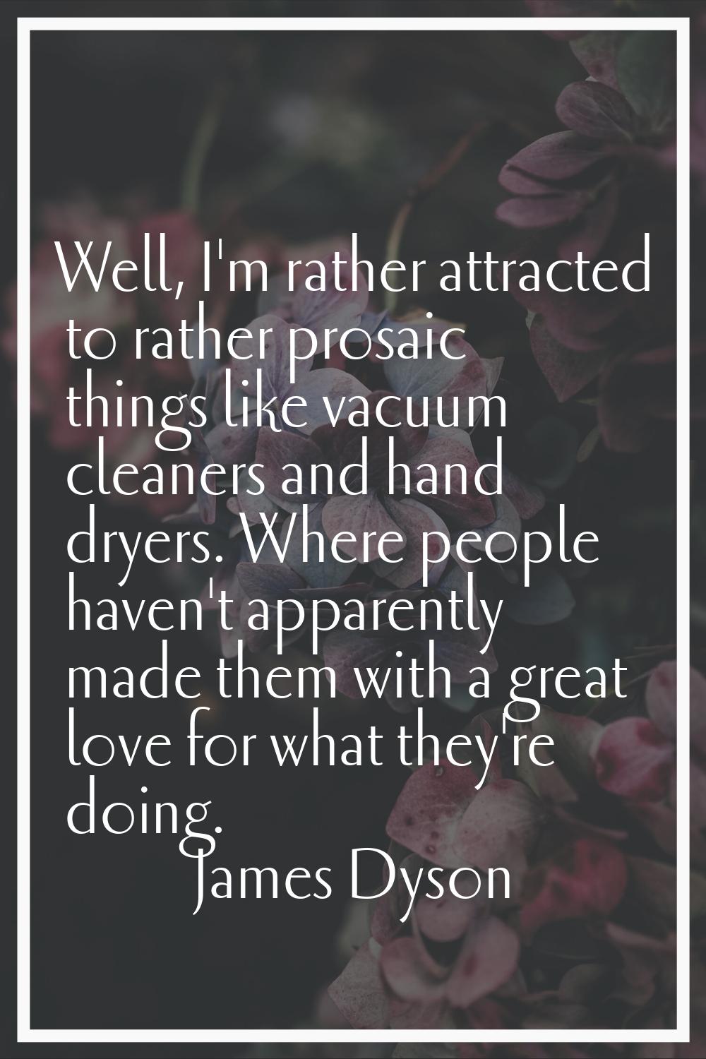 Well, I'm rather attracted to rather prosaic things like vacuum cleaners and hand dryers. Where peo