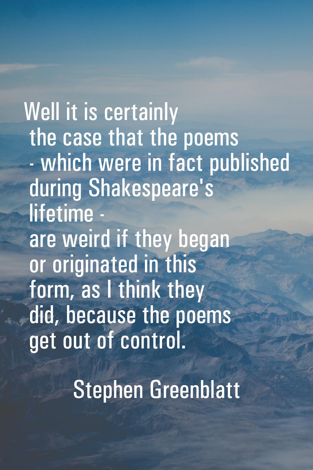 Well it is certainly the case that the poems - which were in fact published during Shakespeare's li