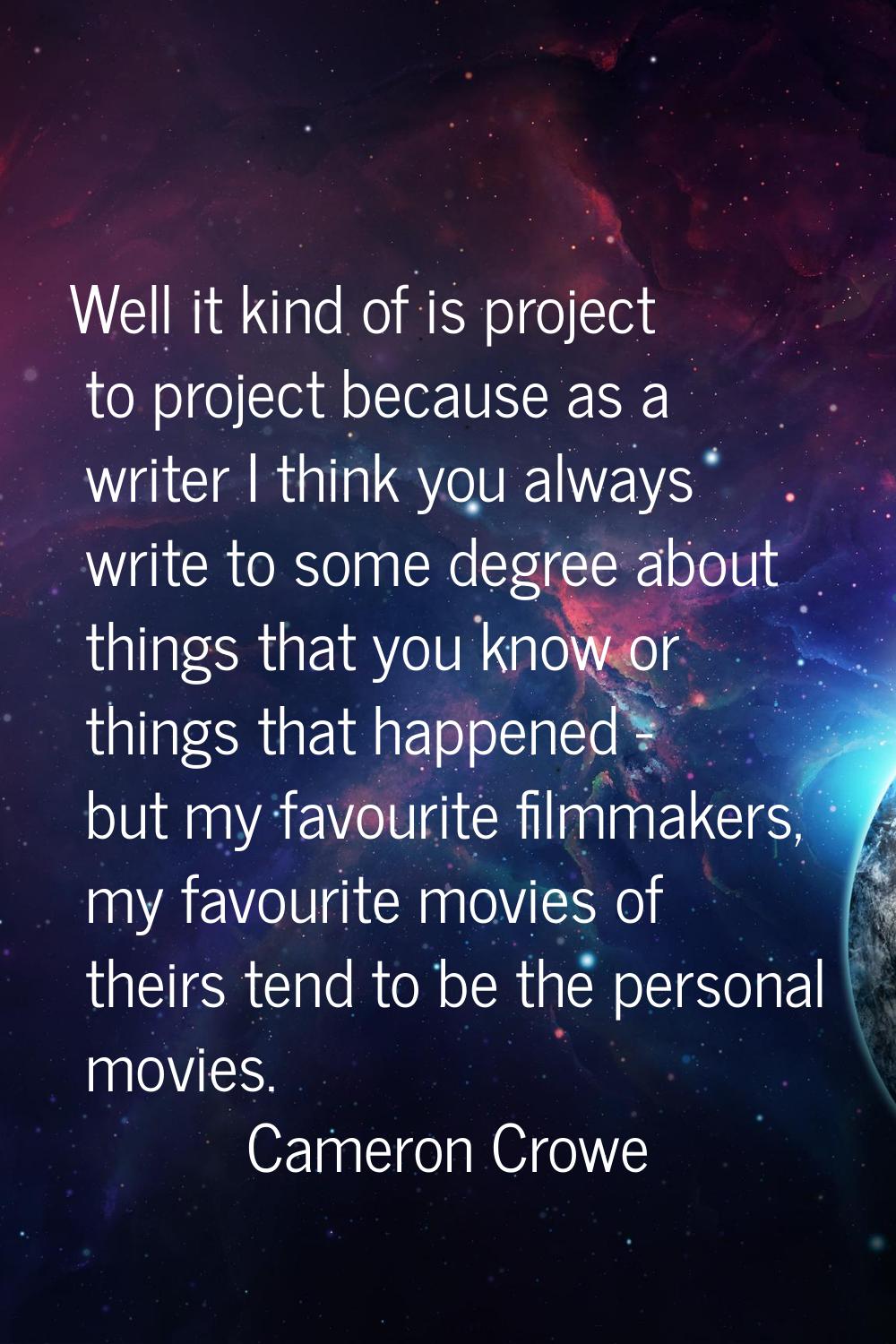 Well it kind of is project to project because as a writer I think you always write to some degree a
