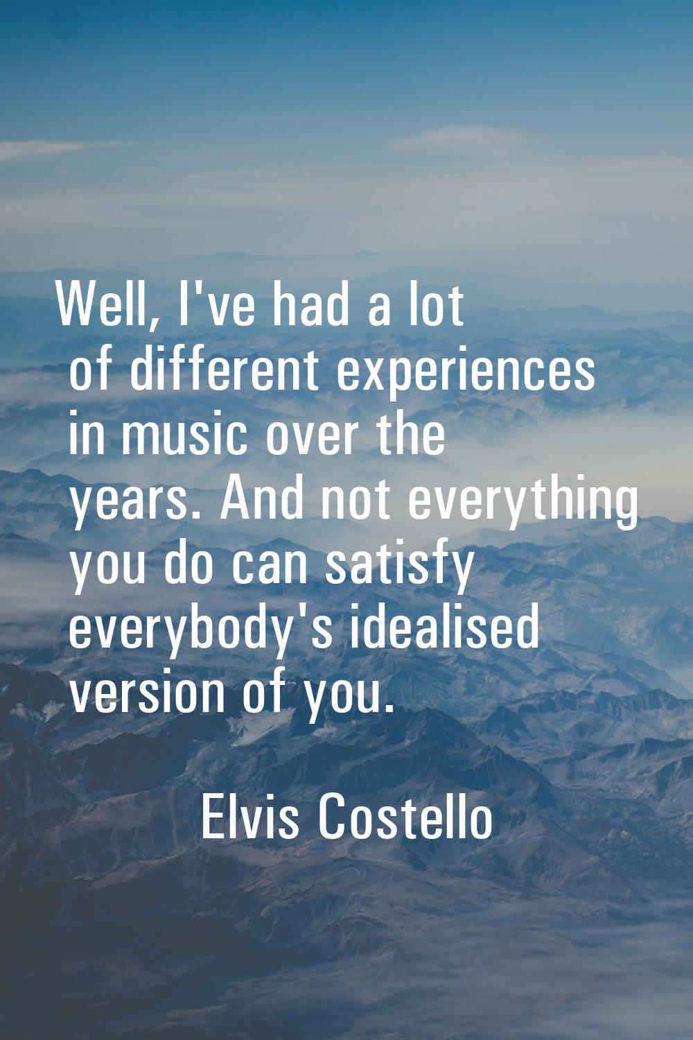 Well, I've had a lot of different experiences in music over the years. And not everything you do ca