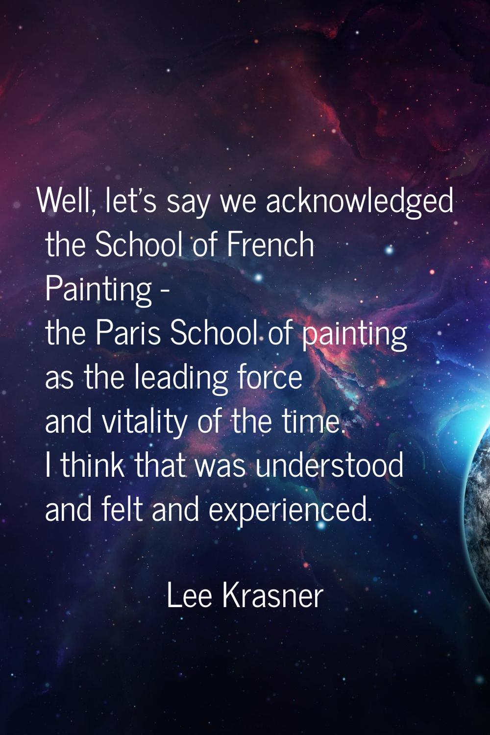 Well, let's say we acknowledged the School of French Painting - the Paris School of painting as the