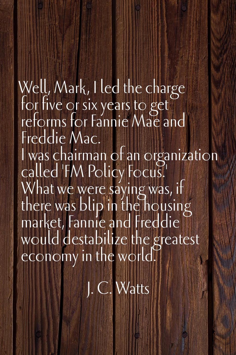 Well, Mark, I led the charge for five or six years to get reforms for Fannie Mae and Freddie Mac. I