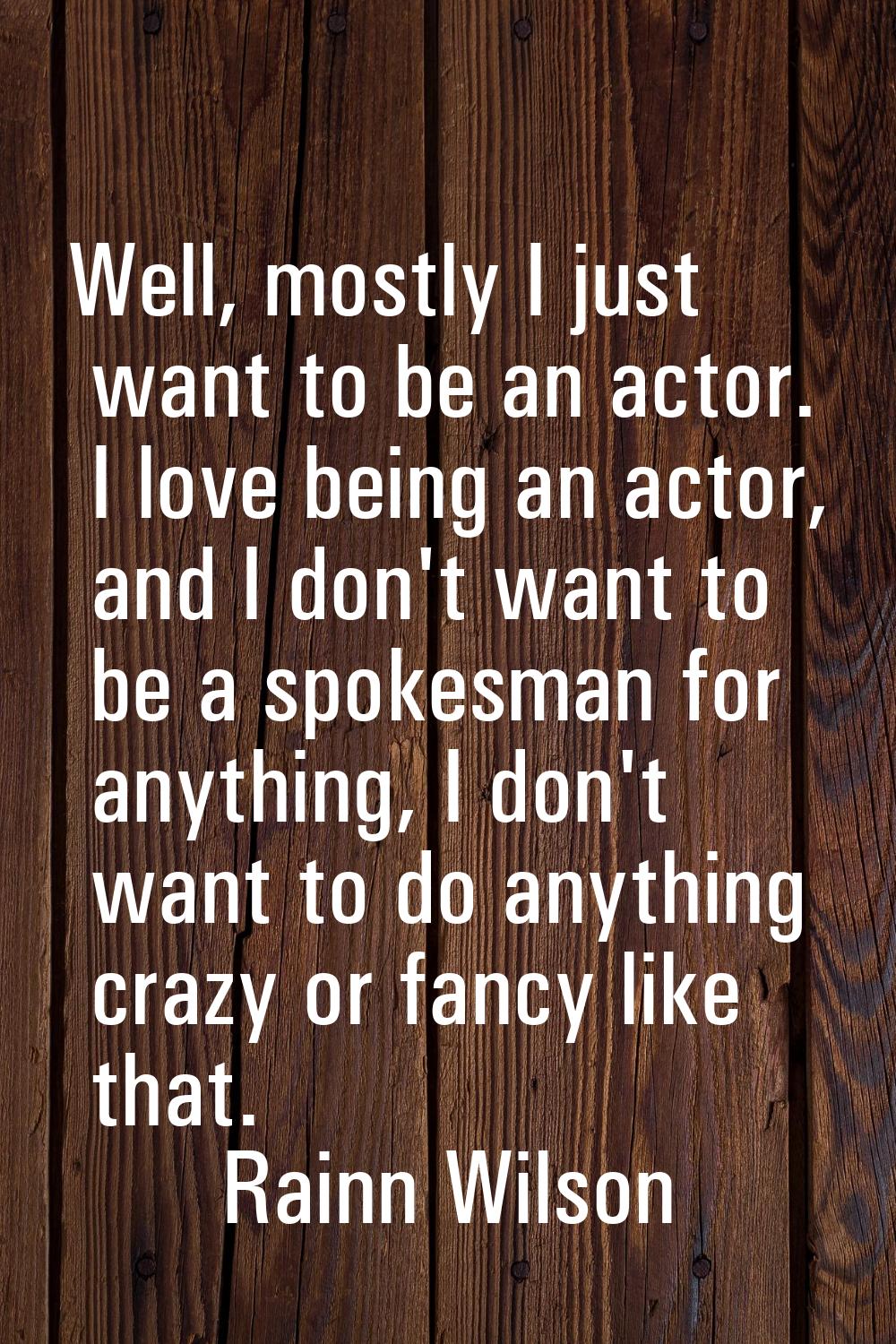 Well, mostly I just want to be an actor. I love being an actor, and I don't want to be a spokesman 