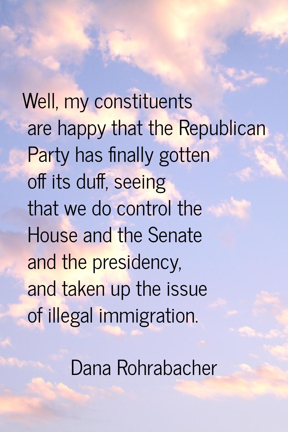 Well, my constituents are happy that the Republican Party has finally gotten off its duff, seeing t