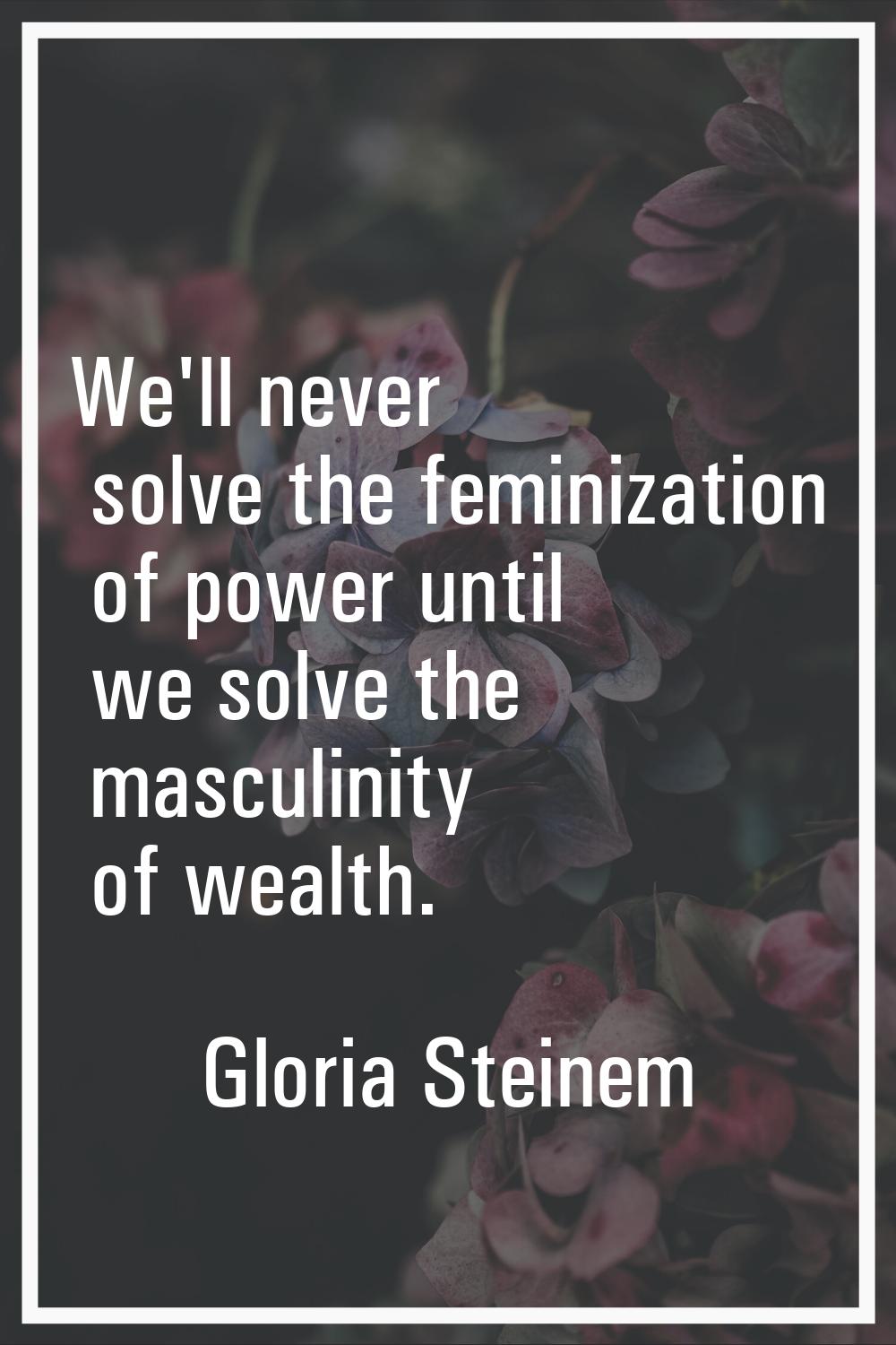 We'll never solve the feminization of power until we solve the masculinity of wealth.