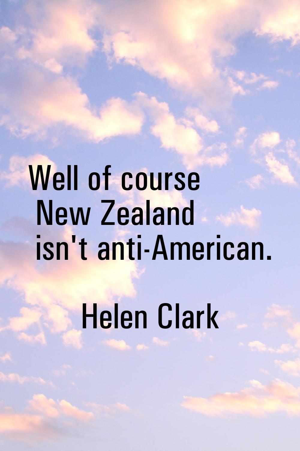 Well of course New Zealand isn't anti-American.