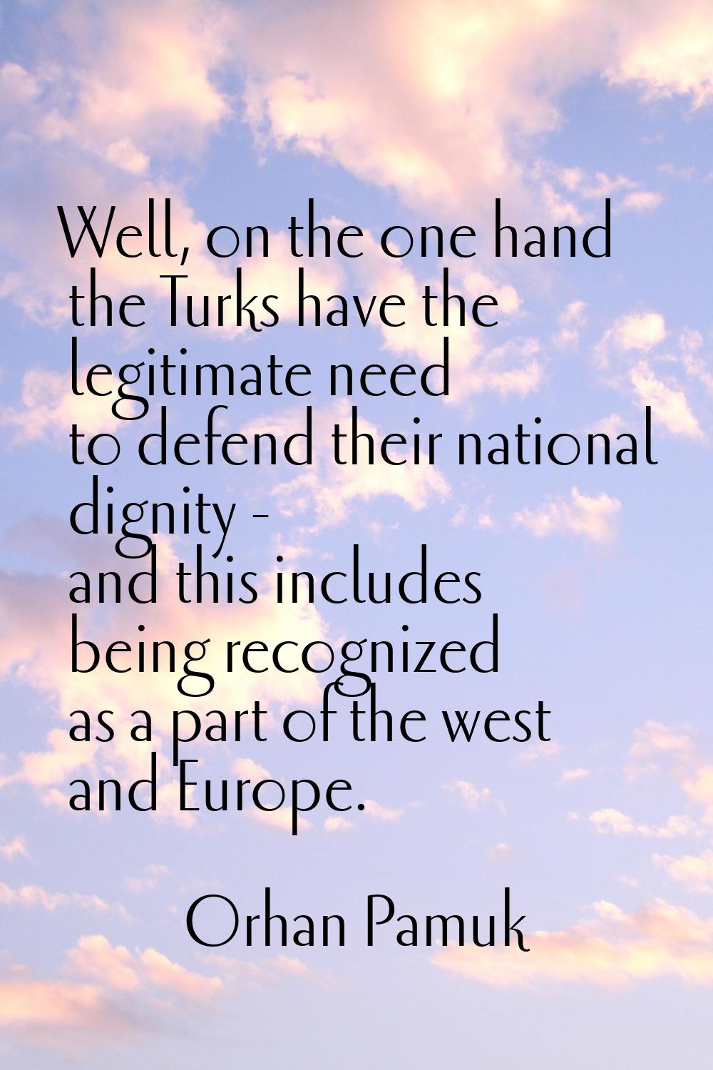 Well, on the one hand the Turks have the legitimate need to defend their national dignity - and thi