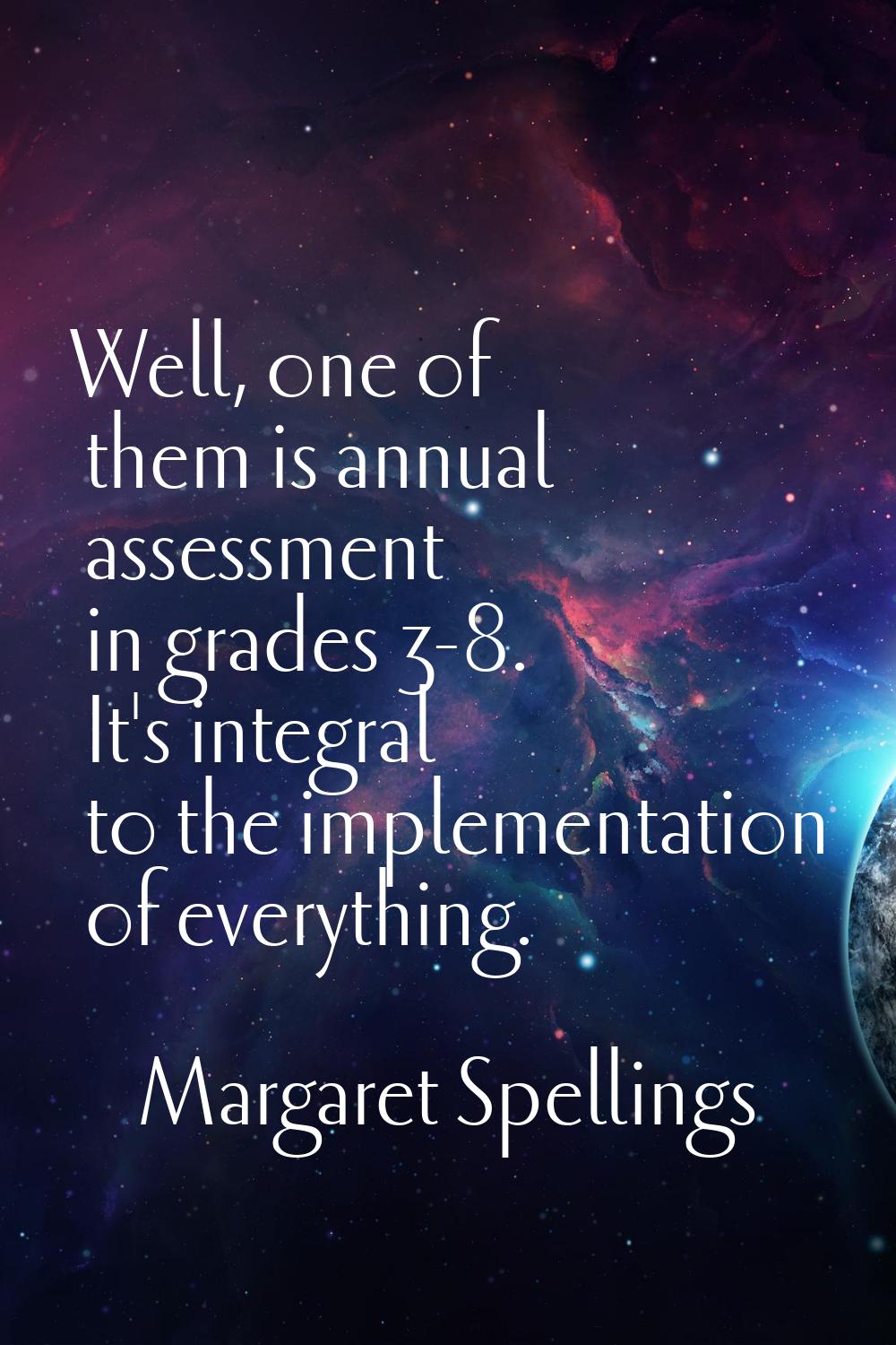 Well, one of them is annual assessment in grades 3-8. It's integral to the implementation of everyt