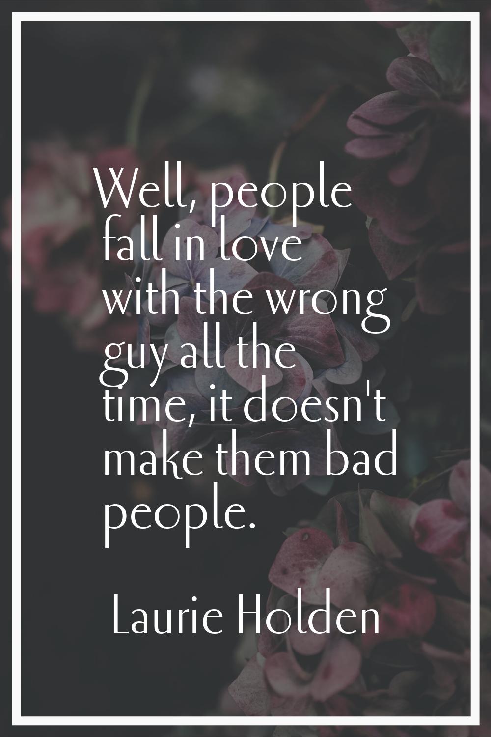 Well, people fall in love with the wrong guy all the time, it doesn't make them bad people.