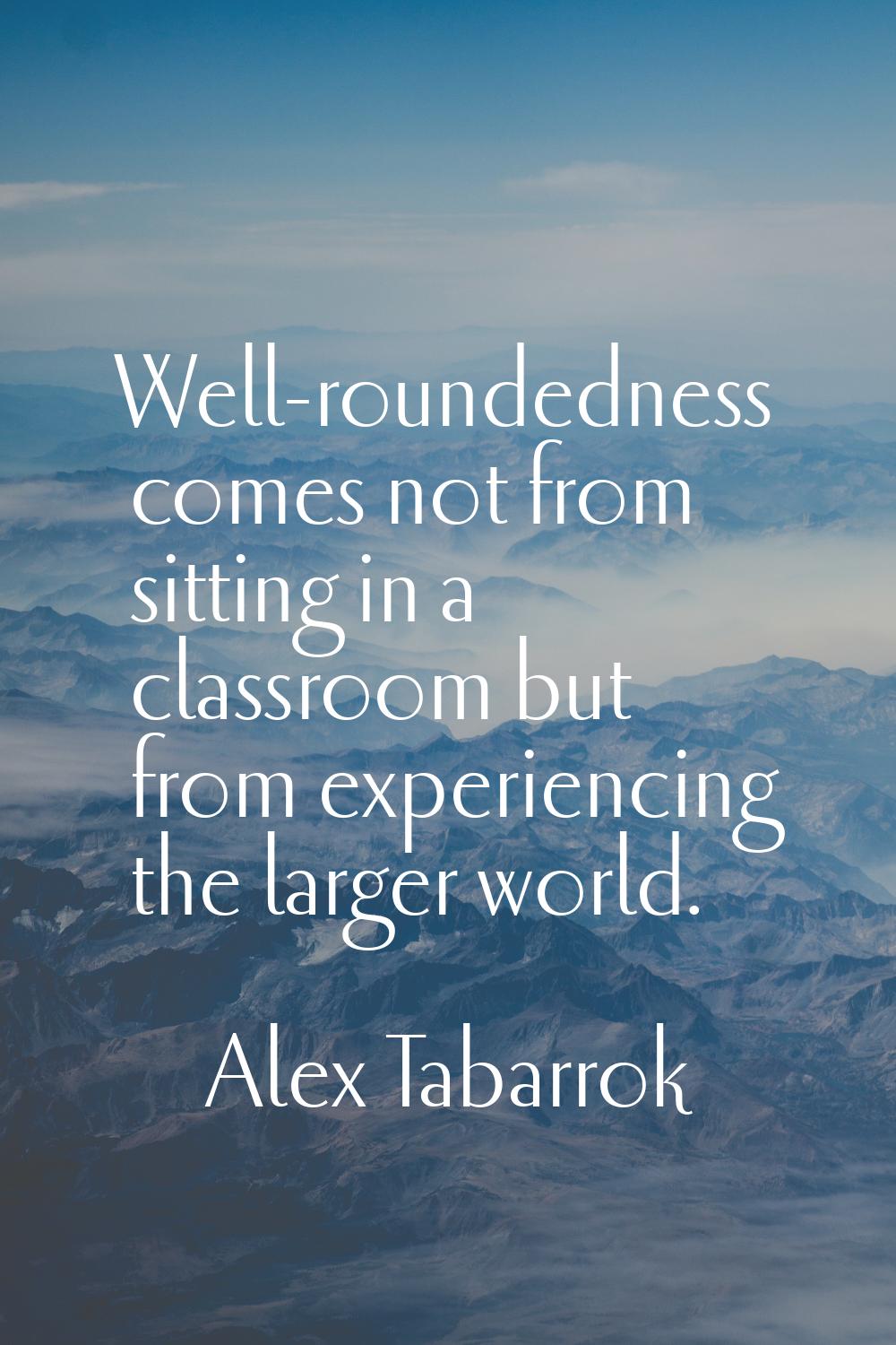 Well-roundedness comes not from sitting in a classroom but from experiencing the larger world.