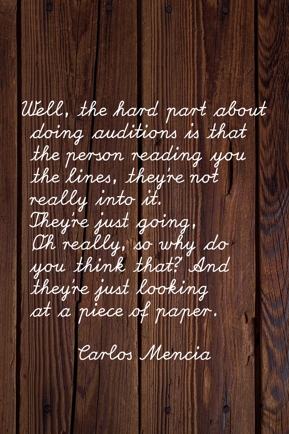 Well, the hard part about doing auditions is that the person reading you the lines, they're not rea