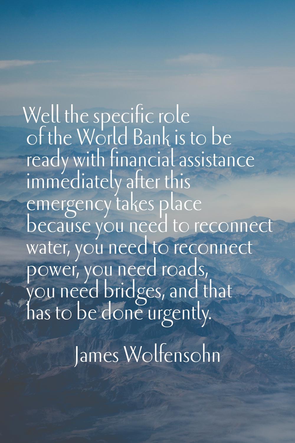 Well the specific role of the World Bank is to be ready with financial assistance immediately after