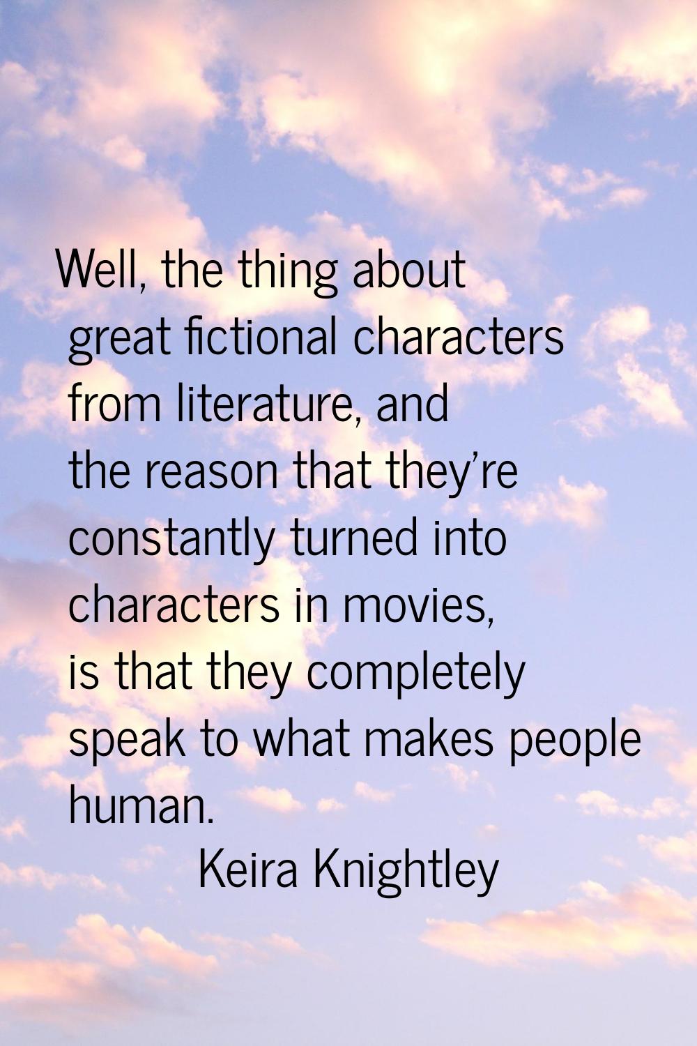 Well, the thing about great fictional characters from literature, and the reason that they're const