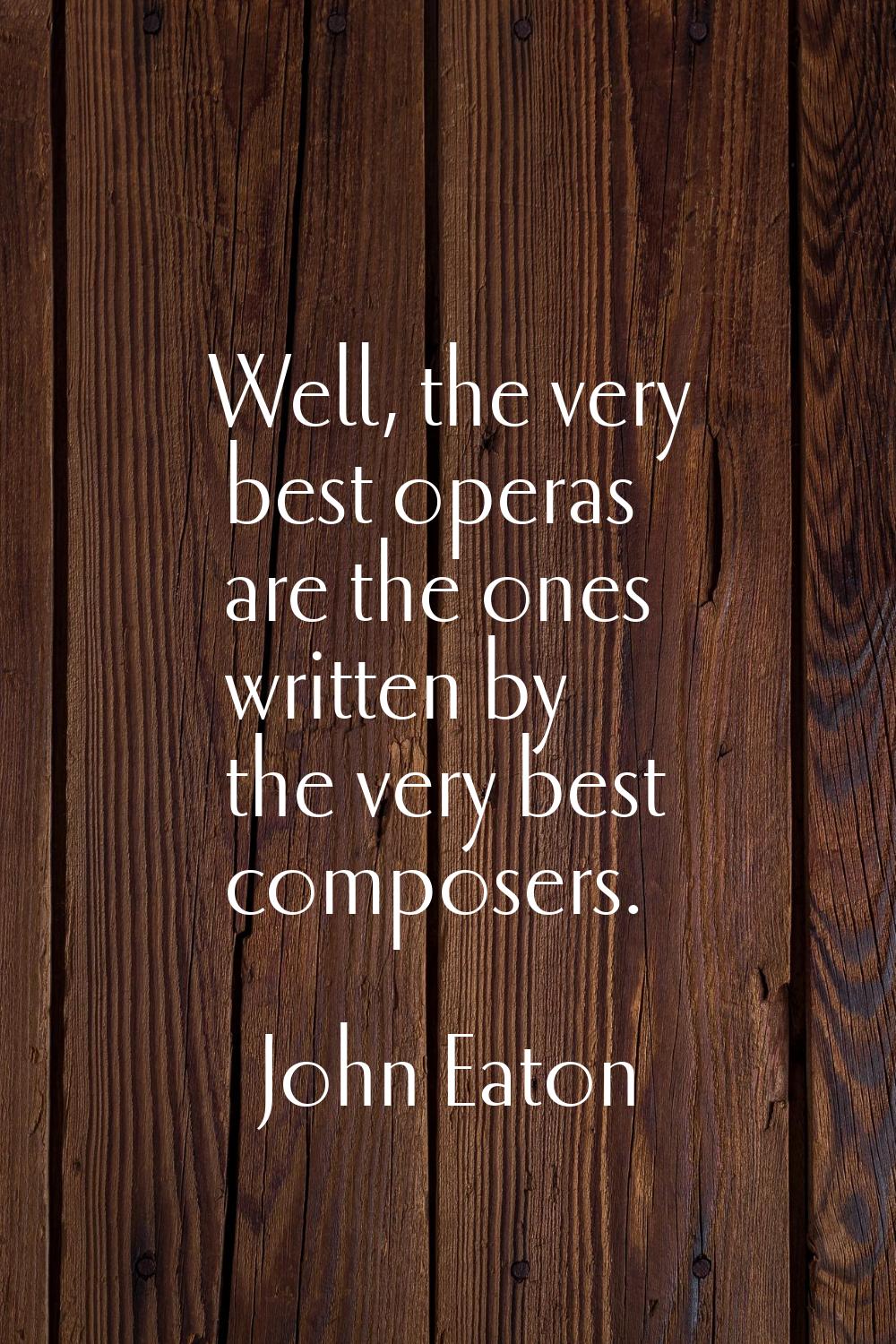 Well, the very best operas are the ones written by the very best composers.