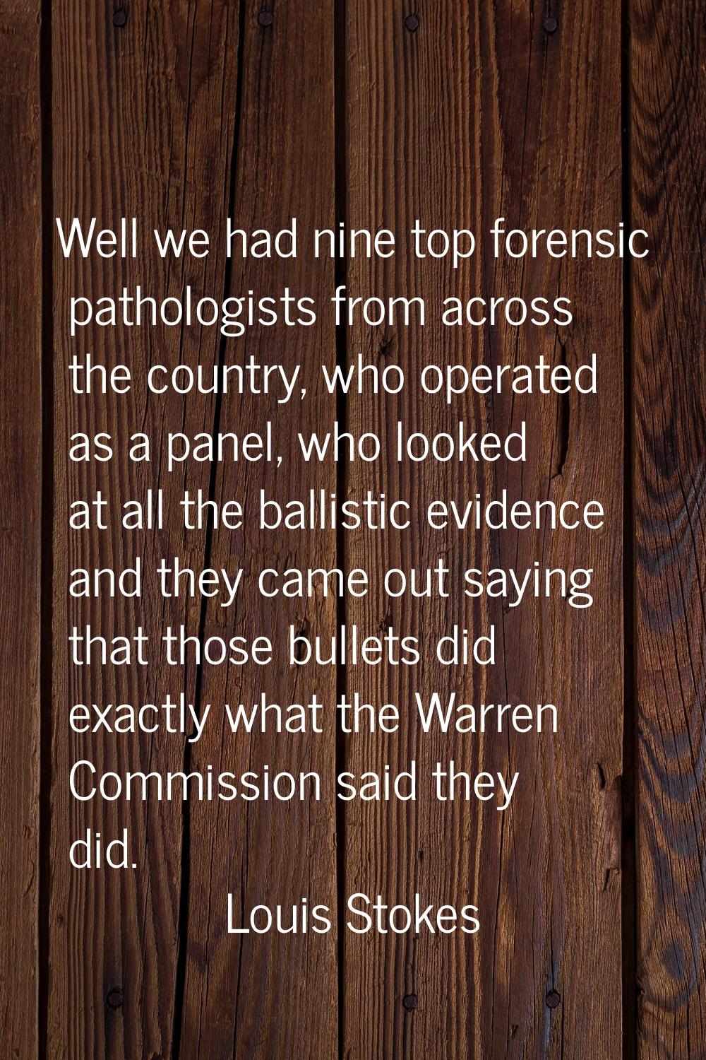 Well we had nine top forensic pathologists from across the country, who operated as a panel, who lo