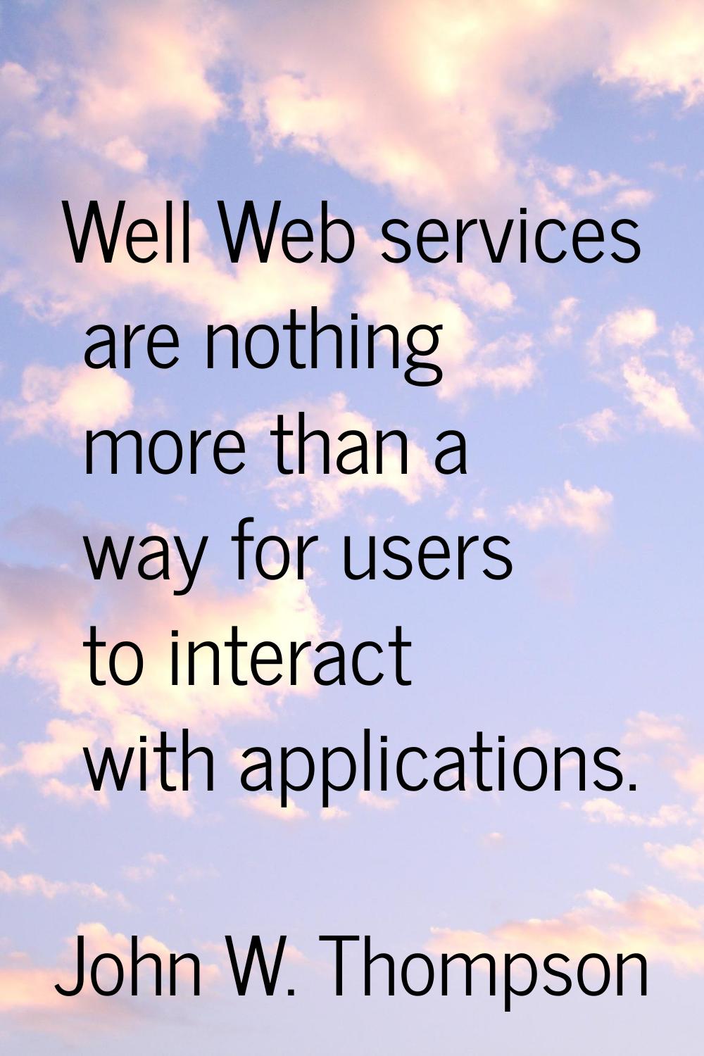 Well Web services are nothing more than a way for users to interact with applications.