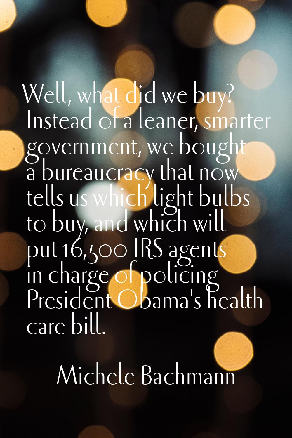 Well, what did we buy? Instead of a leaner, smarter government, we bought a bureaucracy that now te