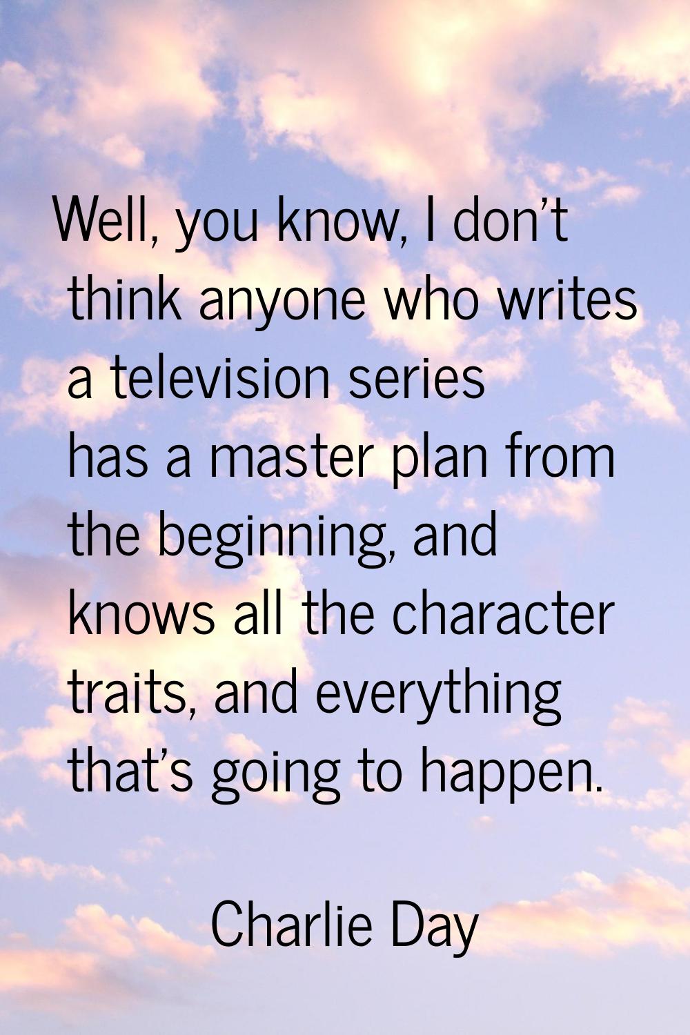 Well, you know, I don't think anyone who writes a television series has a master plan from the begi