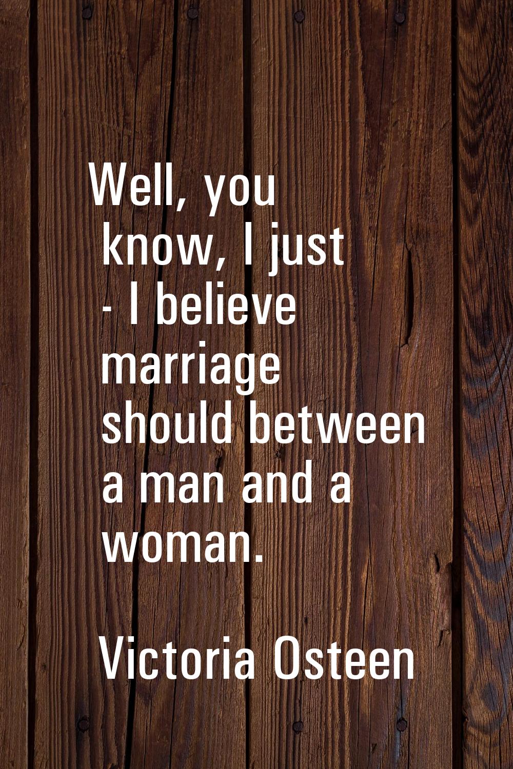 Well, you know, I just - I believe marriage should between a man and a woman.