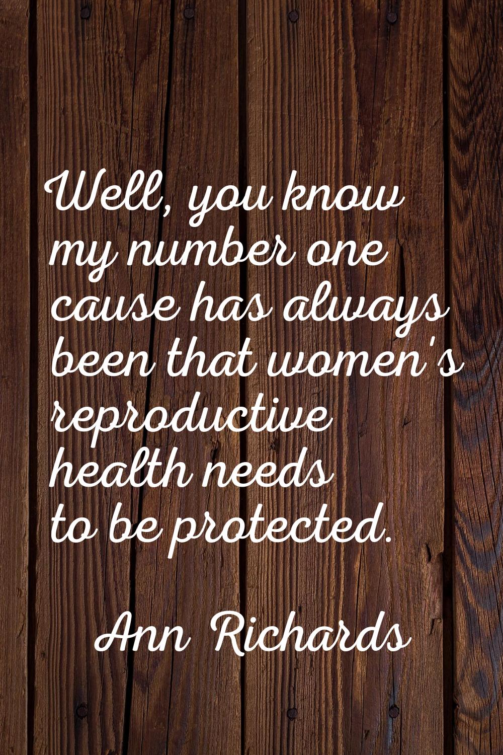 Well, you know my number one cause has always been that women's reproductive health needs to be pro