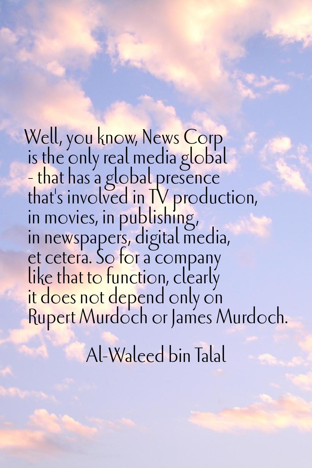 Well, you know, News Corp is the only real media global - that has a global presence that's involve