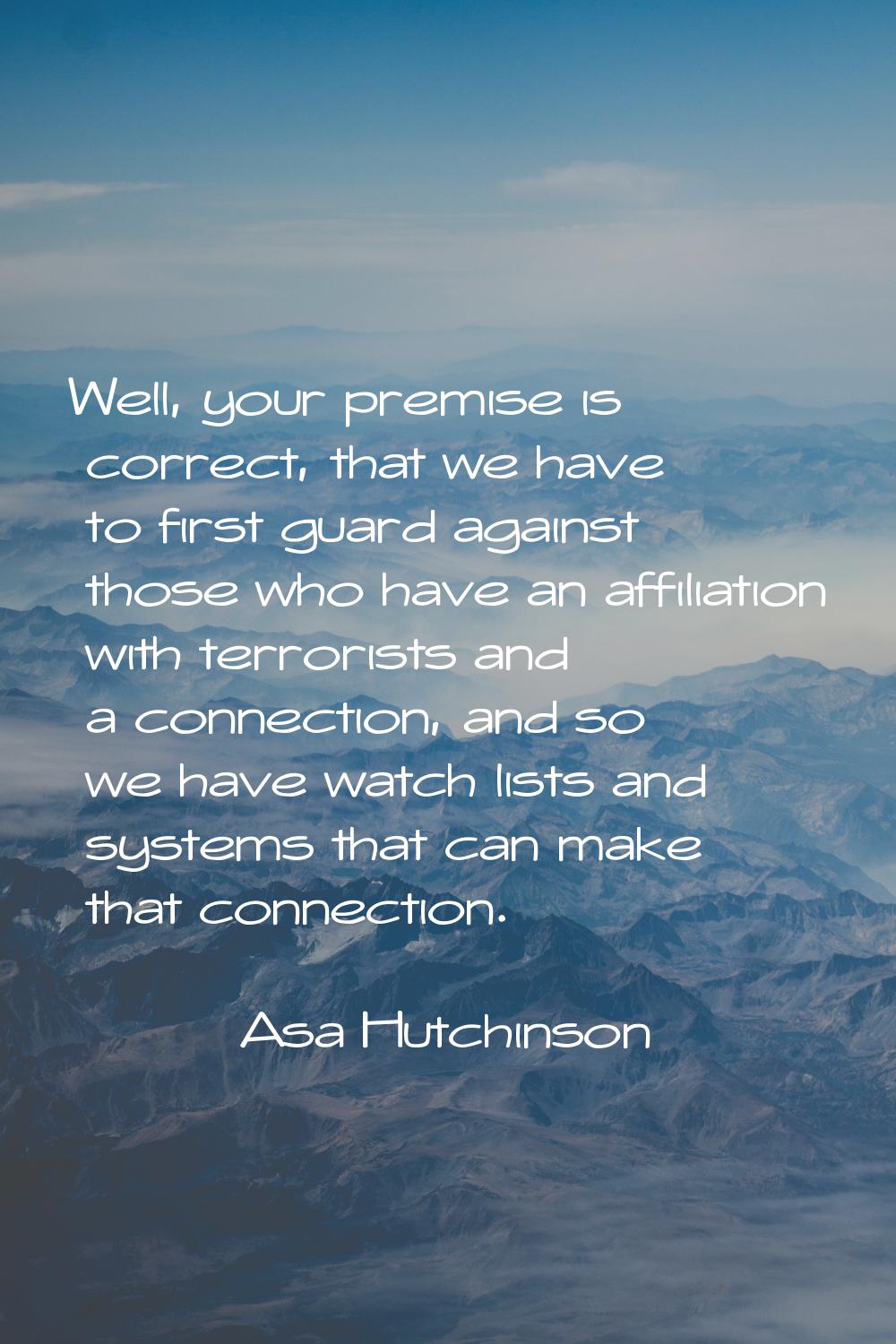 Well, your premise is correct, that we have to first guard against those who have an affiliation wi