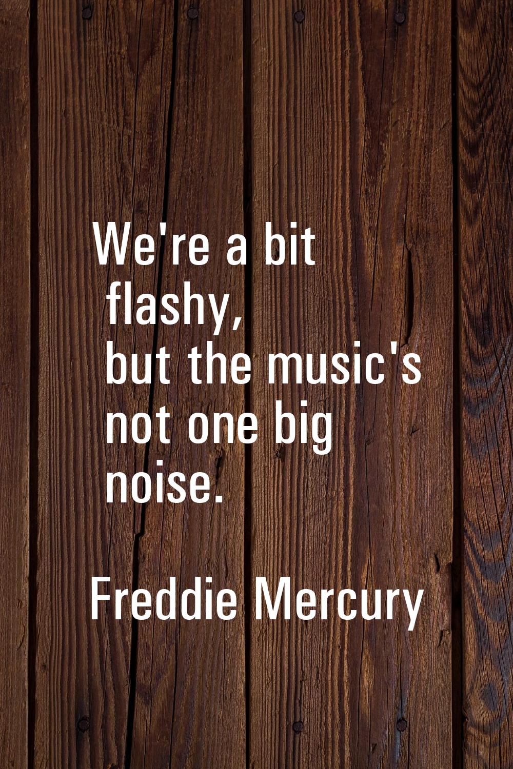 We're a bit flashy, but the music's not one big noise.