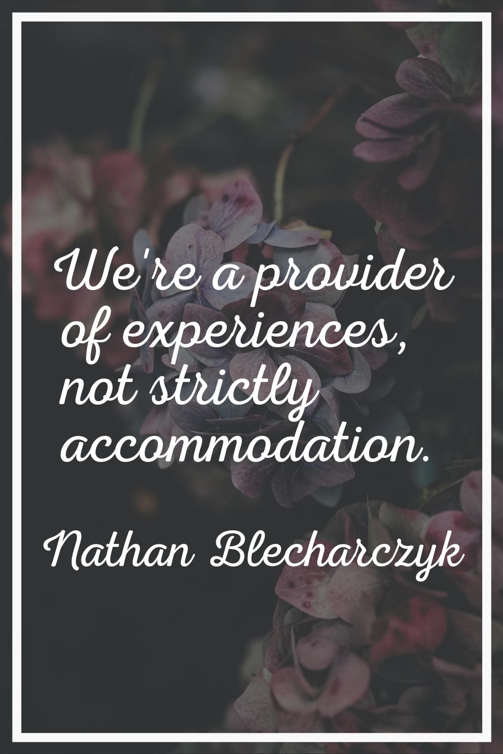 We're a provider of experiences, not strictly accommodation.